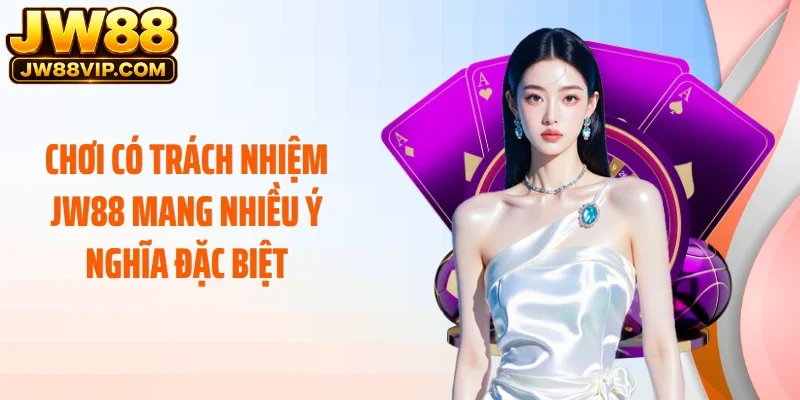 Chơi có trách nhiệm JW88 mang nhiều ý nghĩa đặc biệt