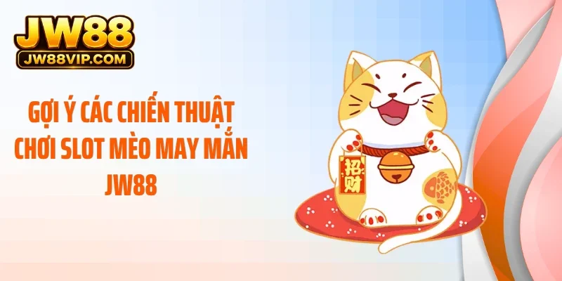 Gợi ý các chiến thuật chơi slot mèo may mắn JW88